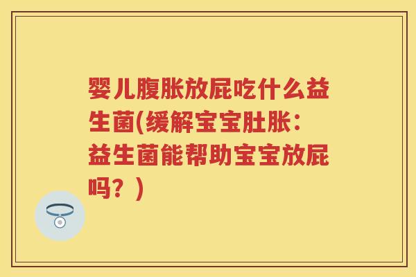婴儿放屁吃什么益生菌(缓解宝宝肚胀:益生菌能帮助宝宝放屁吗?) 婴儿放屁吃什么益生菌(缓解宝宝肚胀:益生菌能帮助宝宝放屁吗?)