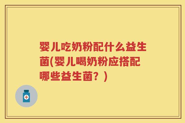 婴儿吃奶粉配什么益生菌(婴儿喝奶粉应搭配哪些益生菌？)
