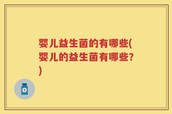 婴儿益生菌的有哪些(婴儿的益生菌有哪些?) 婴儿益生菌的有哪些(婴儿的益生菌有哪些?)