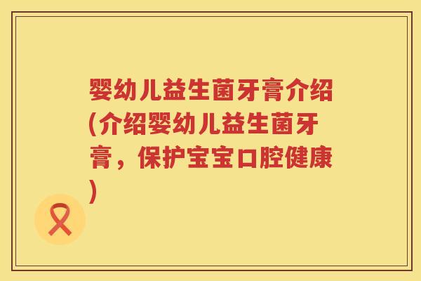 婴幼儿益生菌牙膏介绍(介绍婴幼儿益生菌牙膏,保护宝宝口腔健康) 婴幼儿益生菌牙膏介绍(介绍婴幼儿益生菌牙膏,保护宝宝口腔健康)