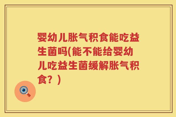 婴幼儿积食能吃益生菌吗(能不能给婴幼儿吃益生菌缓解积食?) 婴幼儿积食能吃益生菌吗(能不能给婴幼儿吃益生菌缓解积食?)