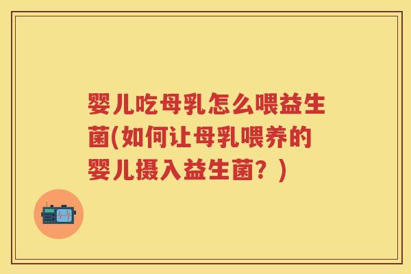 婴儿吃母乳怎么喂益生菌(如何让母乳喂养的婴儿摄入益生菌?) 婴儿吃母乳怎么喂益生菌(如何让母乳喂养的婴儿摄入益生菌?)