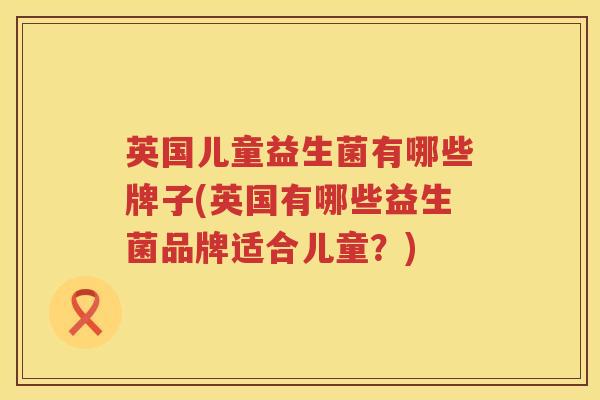 英国儿童益生菌有哪些牌子(英国有哪些益生菌品牌适合儿童?) 英国儿童益生菌有哪些牌子(英国有哪些益生菌品牌适合儿童?)