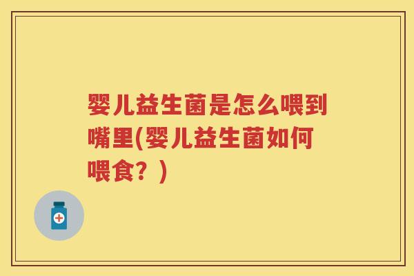 婴儿益生菌是怎么喂到嘴里(婴儿益生菌如何喂食？)