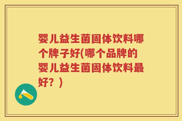 婴儿益生菌固体饮料哪个牌子好(哪个品牌的婴儿益生菌固体饮料好?) 婴儿益生菌固体饮料哪个牌子好(哪个品牌的婴儿益生菌固体饮料好?)