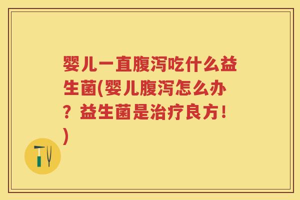 婴儿一直吃什么益生菌(婴儿怎么办?益生菌是良方!) 婴儿一直吃什么益生菌(婴儿怎么办?益生菌是良方!)
