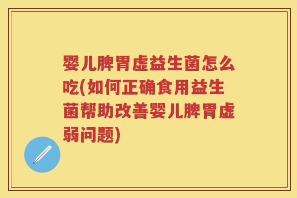 婴儿脾胃虚益生菌怎么吃(如何正确食用益生菌帮助改善婴儿脾胃虚弱问题) 婴儿脾胃虚益生菌怎么吃(如何正确食用益生菌帮助改善婴儿脾胃虚弱问题)