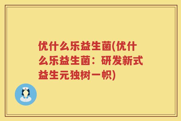 优什么乐益生菌(优什么乐益生菌:研发新式益生元独树一帜) 优什么乐益生菌(优什么乐益生菌:研发新式益生元独树一帜)