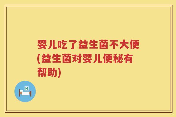 婴儿吃了益生菌不大便(益生菌对婴儿有帮助) 婴儿吃了益生菌不大便(益生菌对婴儿有帮助)