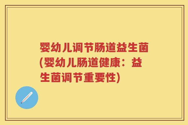 婴幼儿调节肠道益生菌(婴幼儿肠道健康:益生菌调节重要性) 婴幼儿调节肠道益生菌(婴幼儿肠道健康:益生菌调节重要性)