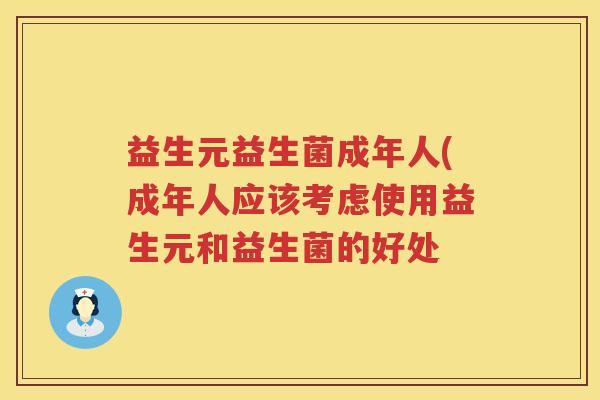 益生元益生菌成年人(成年人应该考虑使用益生元和益生菌的好处