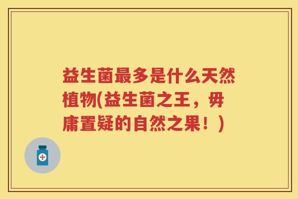 益生菌多是什么天然植物(益生菌之王，毋庸置疑的自然之果！)