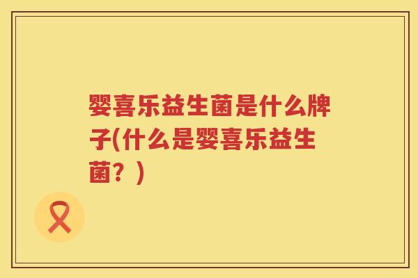 婴喜乐益生菌是什么牌子(什么是婴喜乐益生菌?) 婴喜乐益生菌是什么牌子(什么是婴喜乐益生菌?)