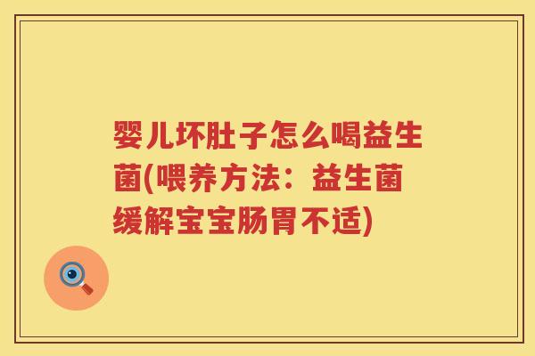婴儿坏肚子怎么喝益生菌(喂养方法:益生菌缓解宝宝肠胃不适) 婴儿坏肚子怎么喝益生菌(喂养方法:益生菌缓解宝宝肠胃不适)