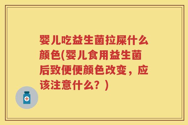 婴儿吃益生菌拉屎什么颜色(婴儿食用益生菌后致便便颜色改变,应该注意什么?) 婴儿吃益生菌拉屎什么颜色(婴儿食用益生菌后致便便颜色改变,应该注意什么?)