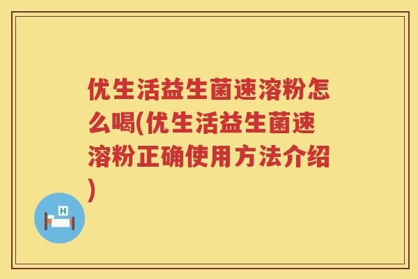 优生活益生菌速溶粉怎么喝(优生活益生菌速溶粉正确使用方法介绍) 优生活益生菌速溶粉怎么喝(优生活益生菌速溶粉正确使用方法介绍)