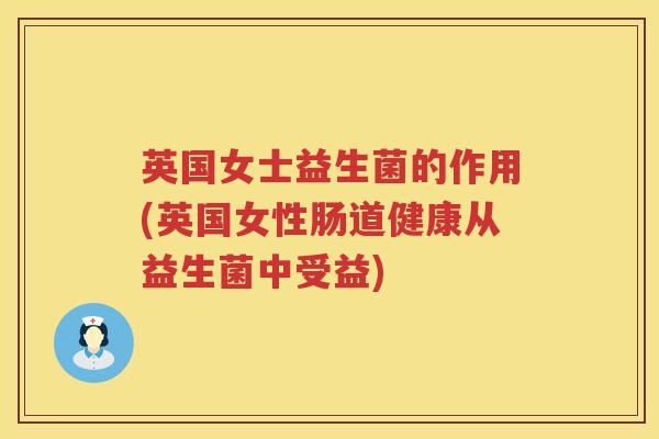 英国女士益生菌的作用(英国女性肠道健康从益生菌中受益) 英国女士益生菌的作用(英国女性肠道健康从益生菌中受益)