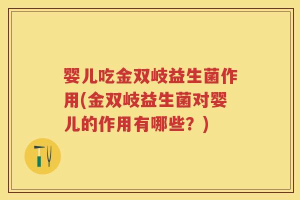 婴儿吃金双岐益生菌作用(金双岐益生菌对婴儿的作用有哪些?) 婴儿吃金双岐益生菌作用(金双岐益生菌对婴儿的作用有哪些?)