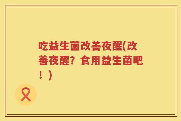 吃益生菌改善夜醒(改善夜醒？食用益生菌吧！)