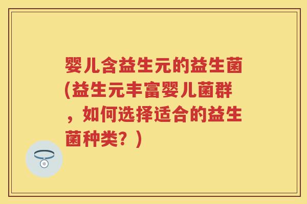 婴儿含益生元的益生菌(益生元丰富婴儿菌群,如何选择适合的益生菌种类?) 婴儿含益生元的益生菌(益生元丰富婴儿菌群,如何选择适合的益生菌种类?)