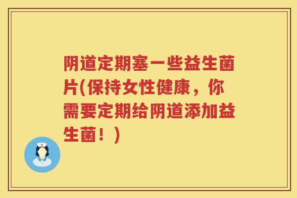 定期塞一些益生菌片(保持女性健康，你需要定期给添加益生菌！)