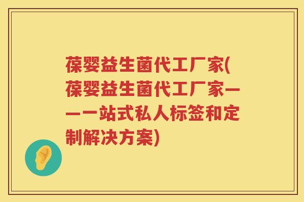 葆婴益生菌代工厂家(葆婴益生菌代工厂家——一站式私人标签和定制解决方案) 葆婴益生菌代工厂家(葆婴益生菌代工厂家——一站式私人标签和定制解决方案)