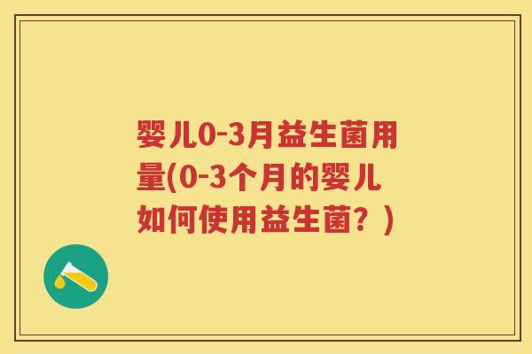 婴儿0-3月益生菌用量(0-3个月的婴儿如何使用益生菌?) 婴儿0-3月益生菌用量(0-3个月的婴儿如何使用益生菌?)