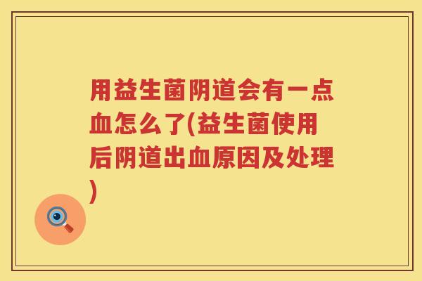 用益生菌会有一点怎么了(益生菌使用后出原因及处理) 用益生菌会有一点怎么了(益生菌使用后出原因及处理)