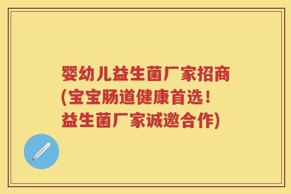 婴幼儿益生菌厂家招商(宝宝肠道健康首选!益生菌厂家诚邀合作) 婴幼儿益生菌厂家招商(宝宝肠道健康首选!益生菌厂家诚邀合作)