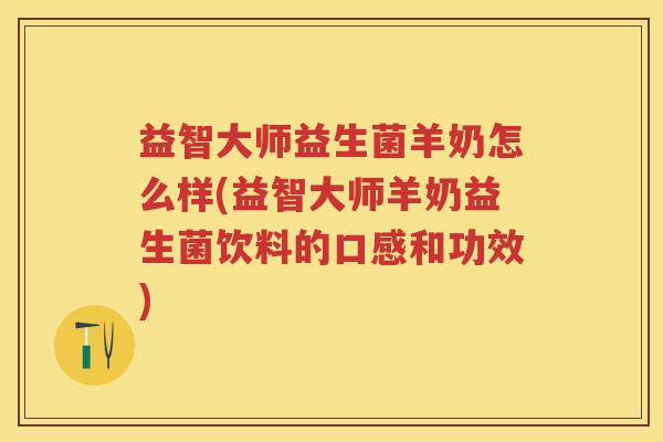 益智大师益生菌羊奶怎么样(益智大师羊奶益生菌饮料的口感和功效)