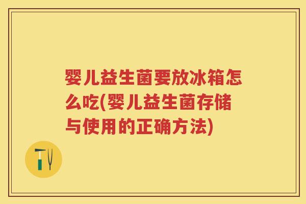 婴儿益生菌要放冰箱怎么吃(婴儿益生菌存储与使用的正确方法) 婴儿益生菌要放冰箱怎么吃(婴儿益生菌存储与使用的正确方法)