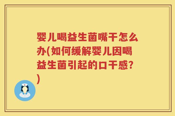 婴儿喝益生菌嘴干怎么办(如何缓解婴儿因喝益生菌引起的口干感？)