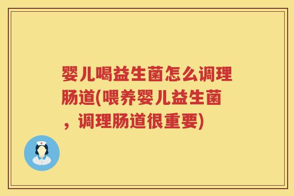 婴儿喝益生菌怎么调理肠道(喂养婴儿益生菌,调理肠道很重要) 婴儿喝益生菌怎么调理肠道(喂养婴儿益生菌,调理肠道很重要)