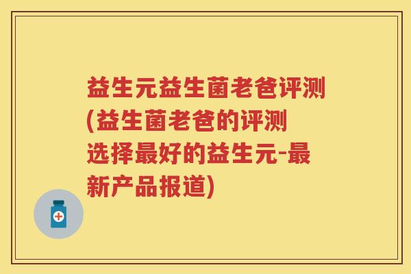 益生元益生菌老爸评测(益生菌老爸的评测 选择好的益生元-新产品报道) 益生元益生菌老爸评测(益生菌老爸的评测 选择好的益生元-新产品报道)