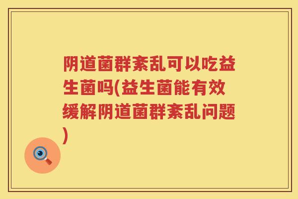 菌群紊乱可以吃益生菌吗(益生菌能有效缓解菌群紊乱问题)