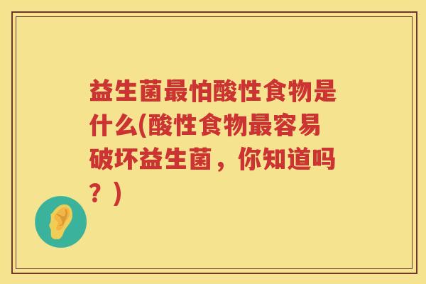 益生菌怕酸性食物是什么(酸性食物容易破坏益生菌,你知道吗?) 益生菌怕酸性食物是什么(酸性食物容易破坏益生菌,你知道吗?)