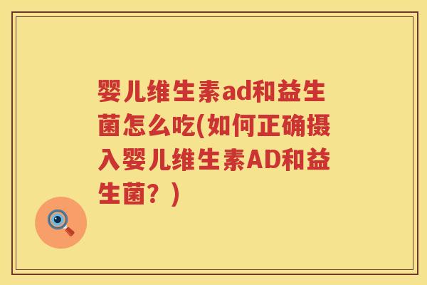 婴儿维生素ad和益生菌怎么吃(如何正确摄入婴儿维生素AD和益生菌?) 婴儿维生素ad和益生菌怎么吃(如何正确摄入婴儿维生素AD和益生菌?)