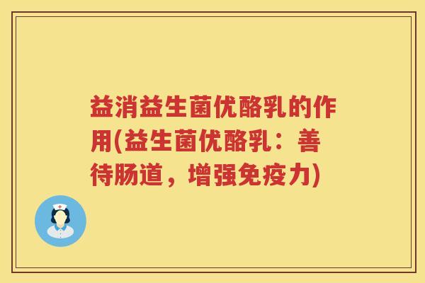 益消益生菌优酪乳的作用(益生菌优酪乳:善待肠道,增强力) 益消益生菌优酪乳的作用(益生菌优酪乳:善待肠道,增强力)