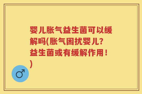 婴儿益生菌可以缓解吗(困扰婴儿?益生菌或有缓解作用!) 婴儿益生菌可以缓解吗(困扰婴儿?益生菌或有缓解作用!)