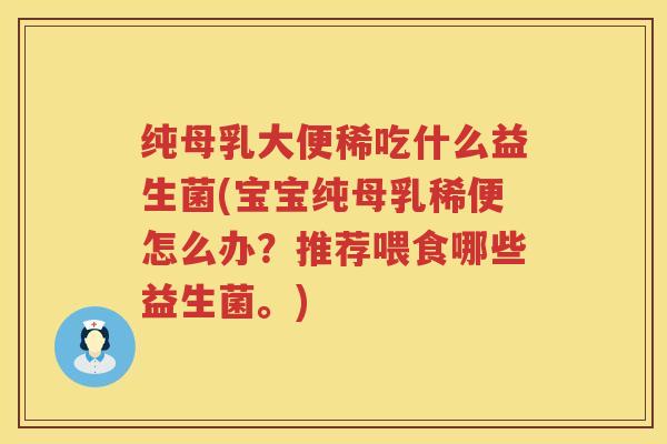 纯母乳大便稀吃什么益生菌(宝宝纯母乳稀便怎么办?推荐喂食哪些益生菌。) 纯母乳大便稀吃什么益生菌(宝宝纯母乳稀便怎么办?推荐喂食哪些益生菌。)
