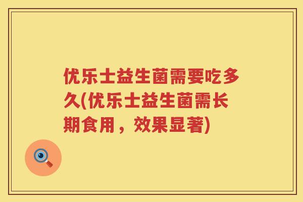 优乐士益生菌需要吃多久(优乐士益生菌需长期食用，效果显著)