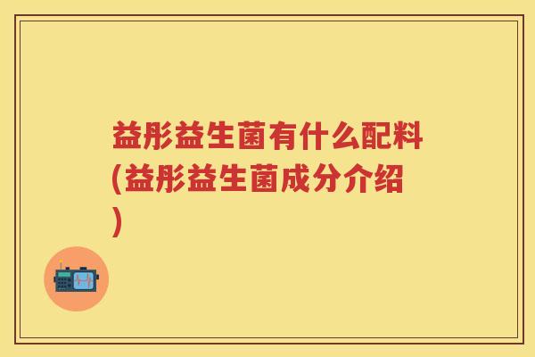 益彤益生菌有什么配料(益彤益生菌成分介绍) 益彤益生菌有什么配料(益彤益生菌成分介绍)