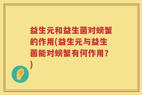 益生元和益生菌对螃蟹的作用(益生元与益生菌能对螃蟹有何作用？)