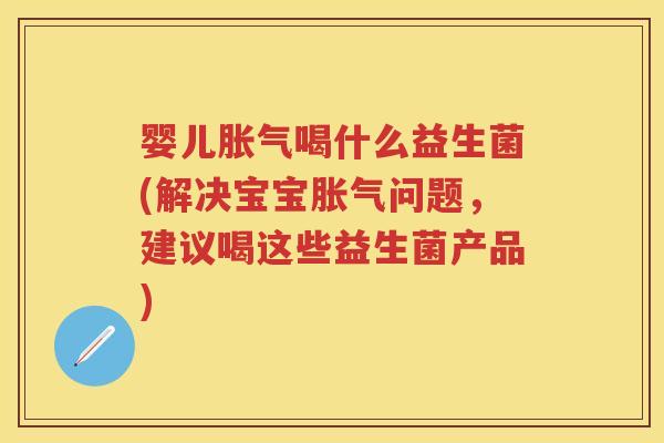 婴儿喝什么益生菌(解决宝宝问题,建议喝这些益生菌产品) 婴儿喝什么益生菌(解决宝宝问题,建议喝这些益生菌产品)