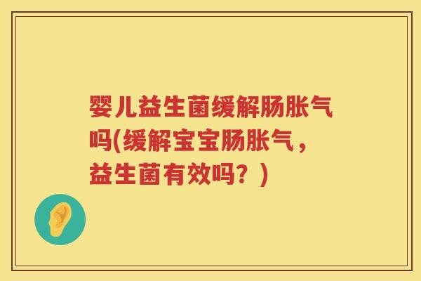 婴儿益生菌缓解肠吗(缓解宝宝肠，益生菌有效吗？)