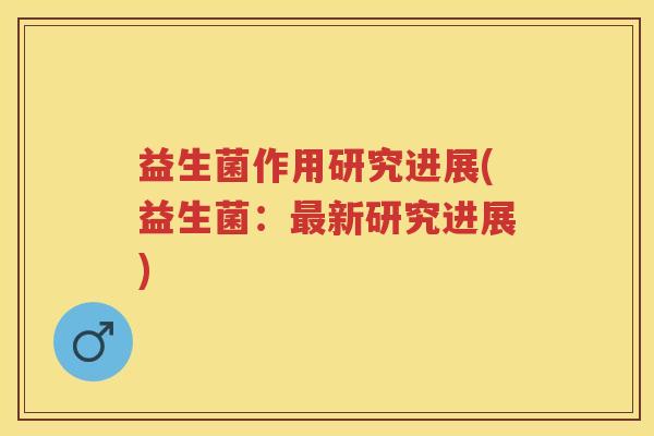 益生菌作用研究进展(益生菌:新研究进展) 益生菌作用研究进展(益生菌:新研究进展)