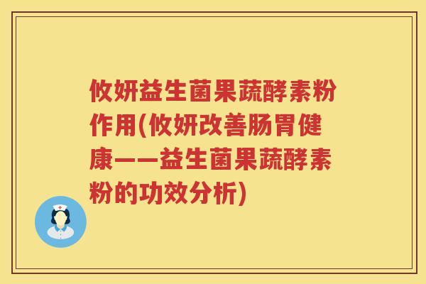 攸妍益生菌果蔬酵素粉作用(攸妍改善肠胃健康——益生菌果蔬酵素粉的功效分析)