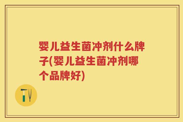 婴儿益生菌冲剂什么牌子(婴儿益生菌冲剂哪个品牌好) 婴儿益生菌冲剂什么牌子(婴儿益生菌冲剂哪个品牌好)