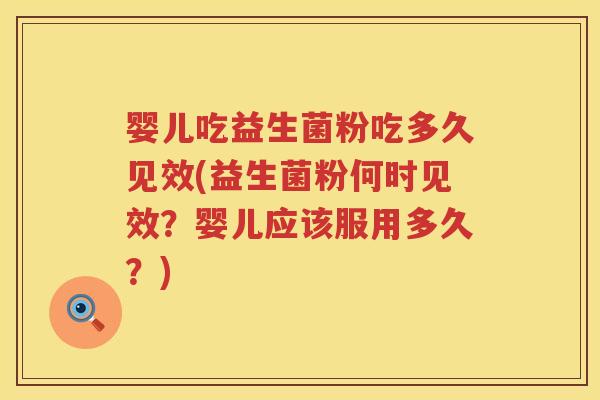 婴儿吃益生菌粉吃多久见效(益生菌粉何时见效？婴儿应该服用多久？)