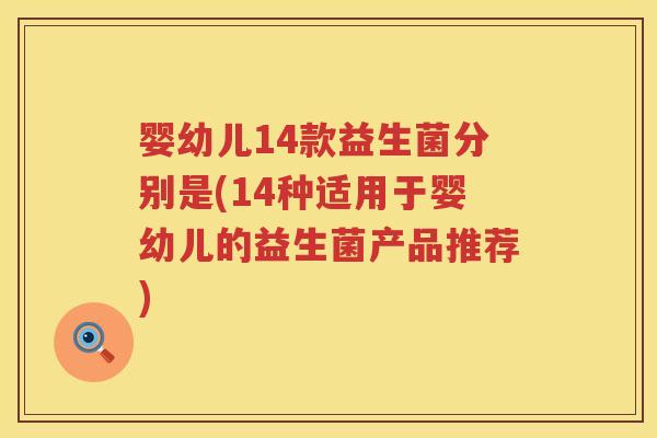 婴幼儿14款益生菌分别是(14种适用于婴幼儿的益生菌产品推荐)